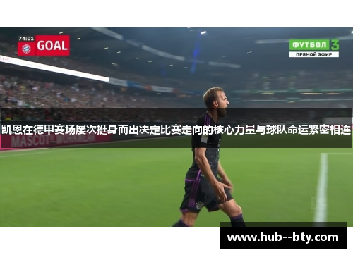 凯恩在德甲赛场屡次挺身而出决定比赛走向的核心力量与球队命运紧密相连