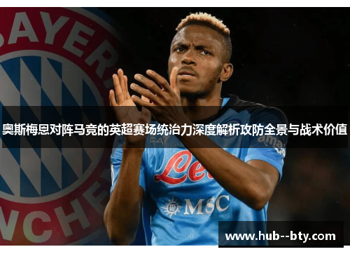 奥斯梅恩对阵马竞的英超赛场统治力深度解析攻防全景与战术价值