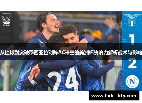 从控球到突破穆西亚拉对阵AC米兰的美洲杯统治力解析战术与影响