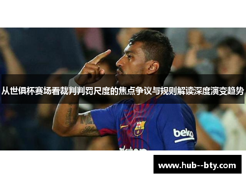 从世俱杯赛场看裁判判罚尺度的焦点争议与规则解读深度演变趋势