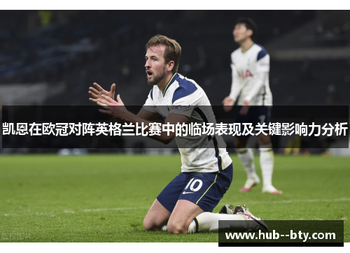 凯恩在欧冠对阵英格兰比赛中的临场表现及关键影响力分析 凯恩在欧冠对阵英格兰比赛中的临场表现及关键影响力分析