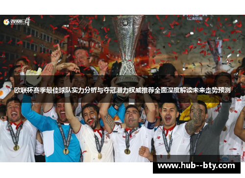 欧联杯赛季最佳球队实力分析与夺冠潜力权威推荐全面深度解读未来走势预测