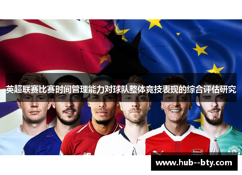 英超联赛比赛时间管理能力对球队整体竞技表现的综合评估研究 英超联赛比赛时间管理能力对球队整体竞技表现的综合评估研究