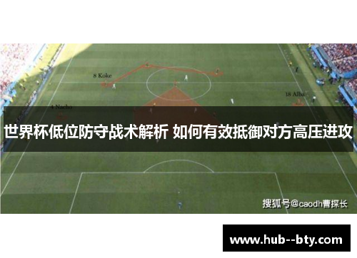 世界杯低位防守战术解析 如何有效抵御对方高压进攻