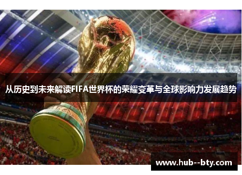 从历史到未来解读FIFA世界杯的荣耀变革与全球影响力发展趋势