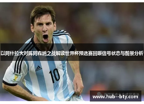 以阿什拉夫对阵阿森纳之战解读世界杯预选赛回暖信号状态与前景分析