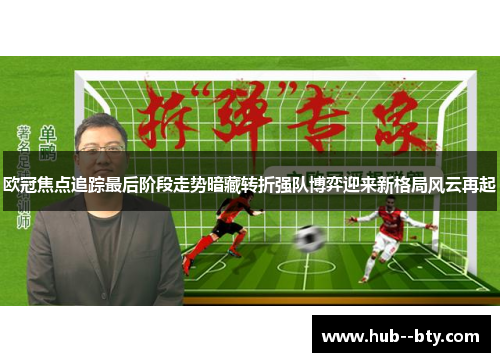 欧冠焦点追踪最后阶段走势暗藏转折强队博弈迎来新格局风云再起