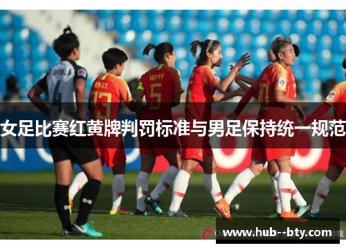女足比赛红黄牌判罚标准与男足保持统一规范 女足比赛红黄牌判罚标准与男足保持统一规范