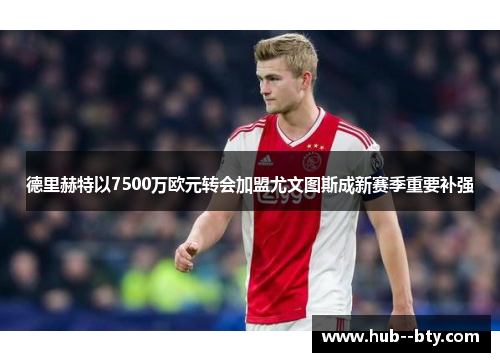 德里赫特以7500万欧元转会加盟尤文图斯成新赛季重要补强