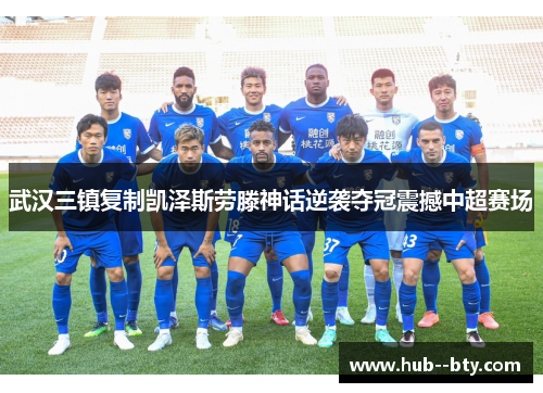 武汉三镇复制凯泽斯劳滕神话逆袭夺冠震撼中超赛场