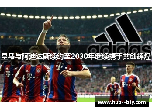 皇马与阿迪达斯续约至2030年继续携手共创辉煌 皇马与阿迪达斯续约至2030年继续携手共创辉煌