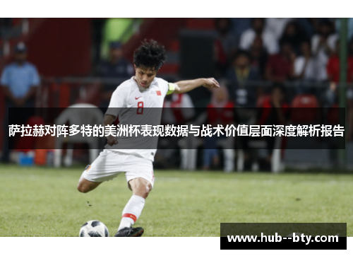 萨拉赫对阵多特的美洲杯表现数据与战术价值层面深度解析报告 萨拉赫对阵多特的美洲杯表现数据与战术价值层面深度解析报告
