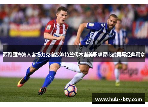 西雅图海湾人客场力克宿敌波特兰伐木者美职联德比战再写经典篇章 西雅图海湾人客场力克宿敌波特兰伐木者美职联德比战再写经典篇章