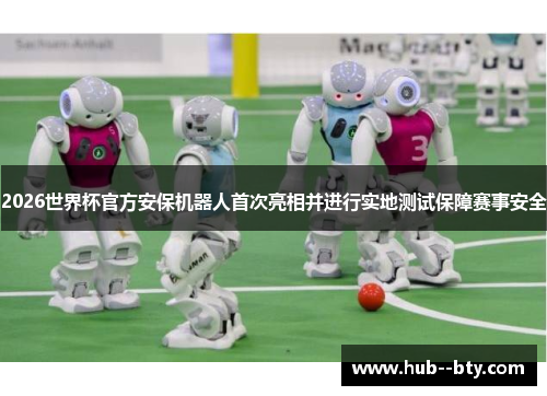 2026世界杯官方安保机器人首次亮相并进行实地测试保障赛事安全