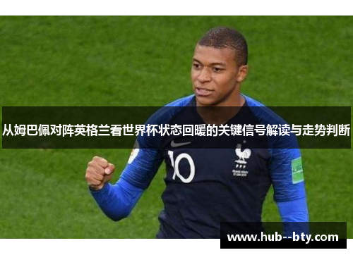 从姆巴佩对阵英格兰看世界杯状态回暖的关键信号解读与走势判断