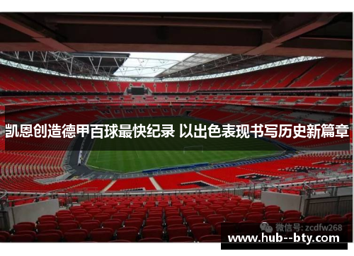 凯恩创造德甲百球最快纪录 以出色表现书写历史新篇章