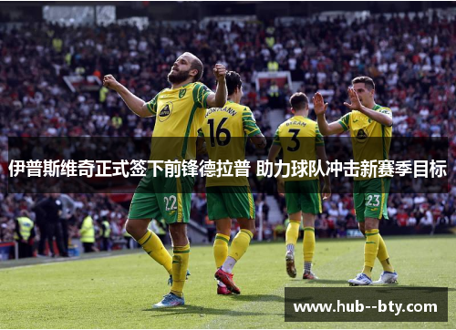 伊普斯维奇正式签下前锋德拉普 助力球队冲击新赛季目标 伊普斯维奇正式签下前锋德拉普 助力球队冲击新赛季目标