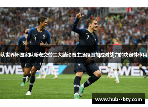 从世界杯国家队新老交替三大结论看主场氛围加成对战力的决定性作用 从世界杯国家队新老交替三大结论看主场氛围加成对战力的决定性作用