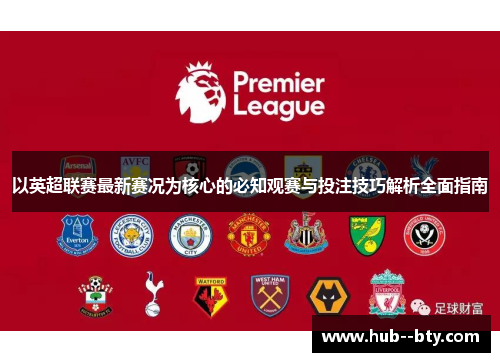 以英超联赛最新赛况为核心的必知观赛与投注技巧解析全面指南 以英超联赛最新赛况为核心的必知观赛与投注技巧解析全面指南
