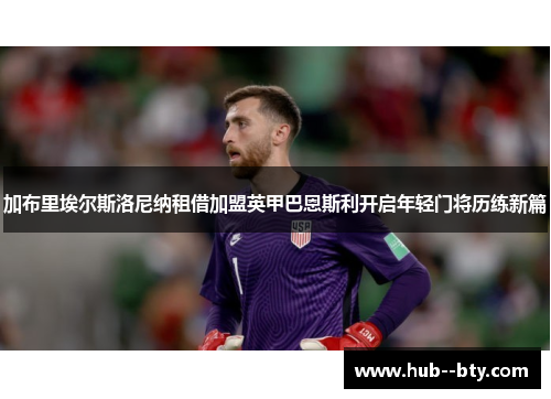 加布里埃尔斯洛尼纳租借加盟英甲巴恩斯利开启年轻门将历练新篇