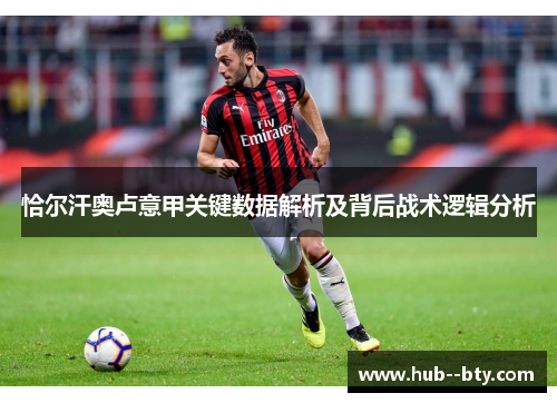 恰尔汗奥卢意甲关键数据解析及背后战术逻辑分析 恰尔汗奥卢意甲关键数据解析及背后战术逻辑分析