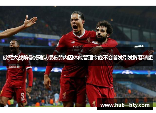 欧冠大战前曼城确认德布劳内因体能管理今晚不会首发引发阵容猜想