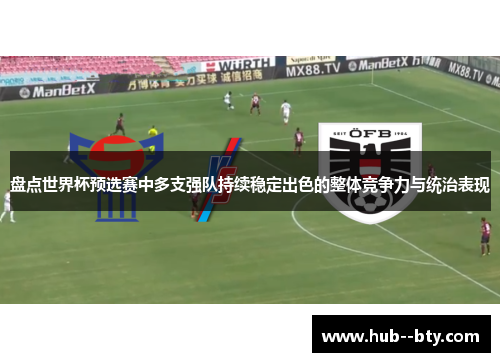 盘点世界杯预选赛中多支强队持续稳定出色的整体竞争力与统治表现 盘点世界杯预选赛中多支强队持续稳定出色的整体竞争力与统治表现