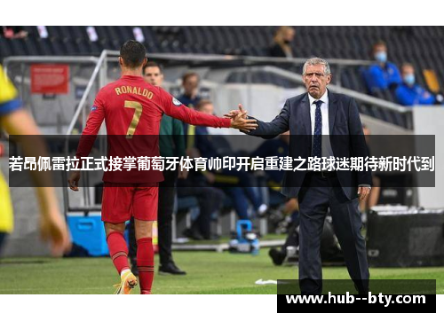 若昂佩雷拉正式接掌葡萄牙体育帅印开启重建之路球迷期待新时代到 若昂佩雷拉正式接掌葡萄牙体育帅印开启重建之路球迷期待新时代到